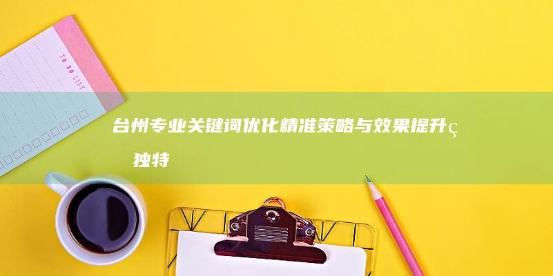 台州专业关键词优化：精准策略与效果提升的独特特点